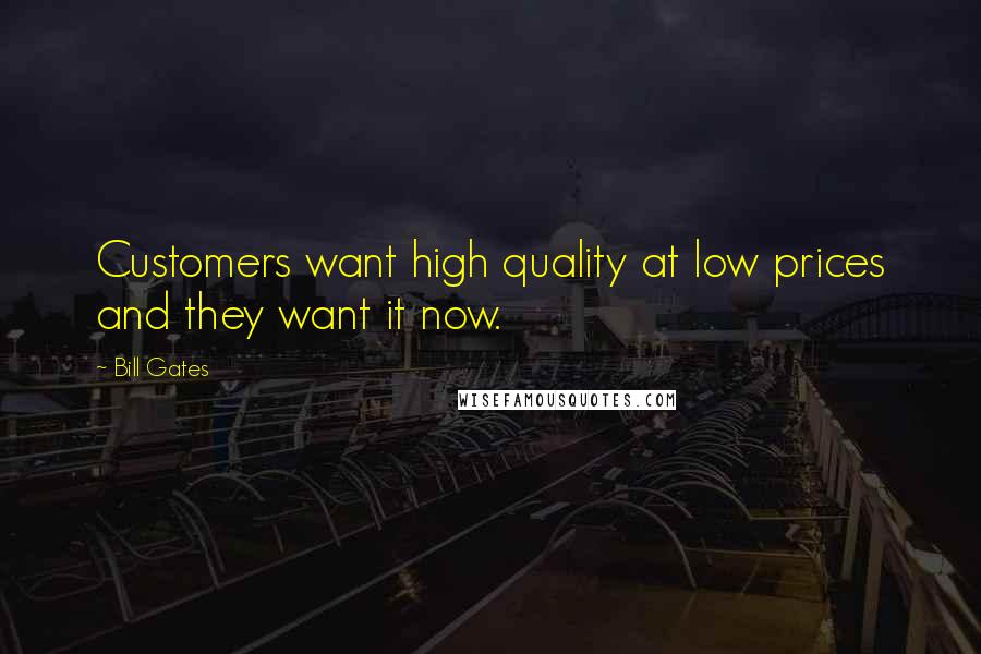 Bill Gates Quotes: Customers want high quality at low prices and they want it now.