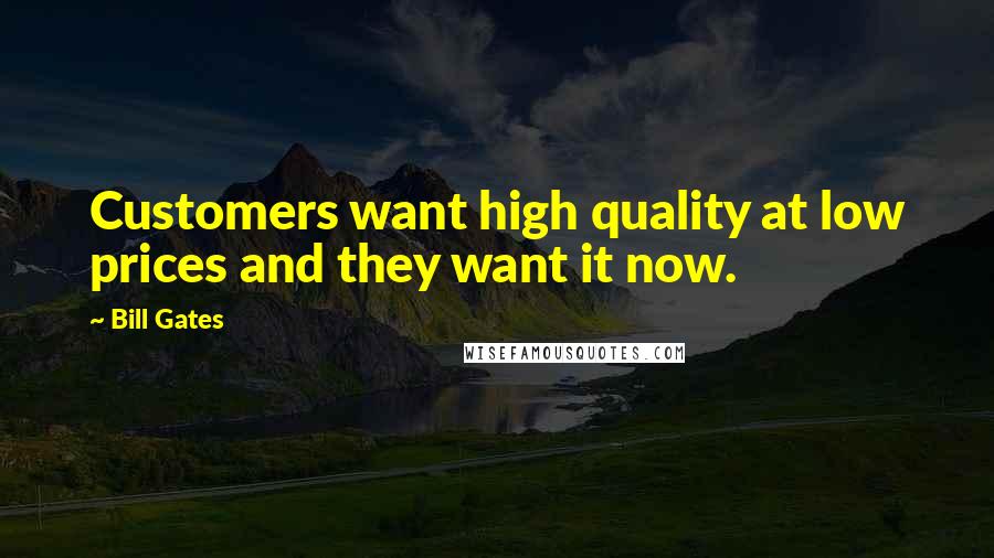 Bill Gates Quotes: Customers want high quality at low prices and they want it now.