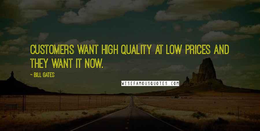 Bill Gates Quotes: Customers want high quality at low prices and they want it now.