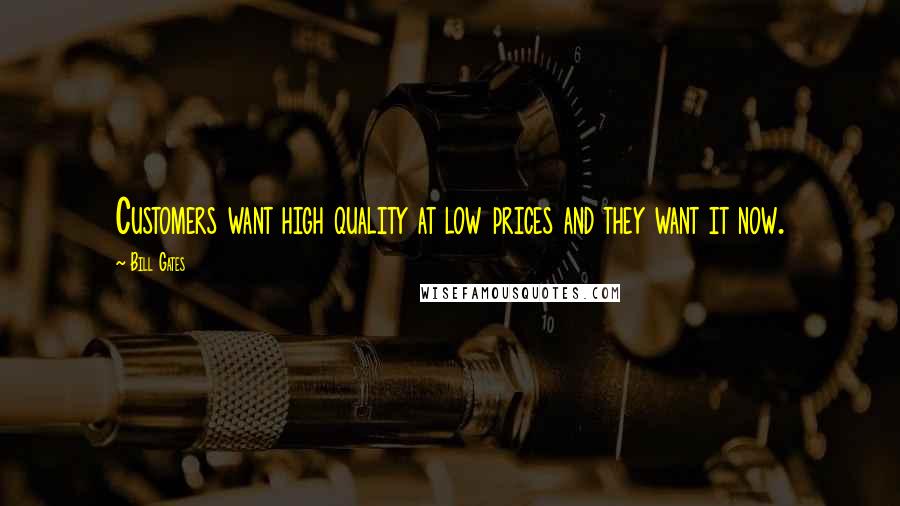 Bill Gates Quotes: Customers want high quality at low prices and they want it now.