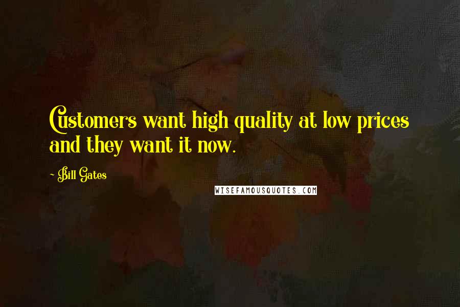 Bill Gates Quotes: Customers want high quality at low prices and they want it now.