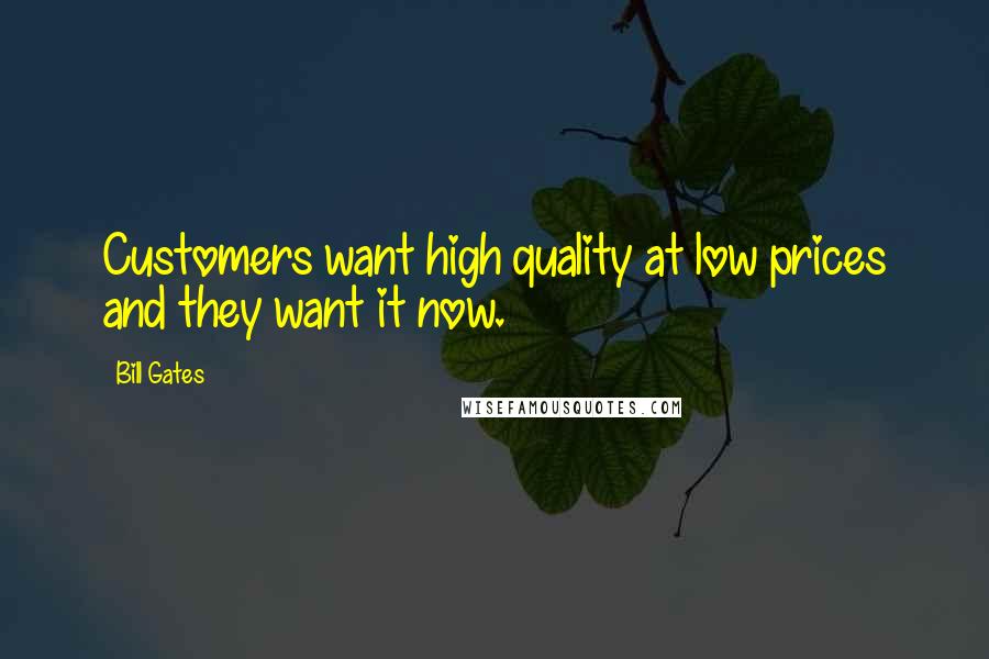 Bill Gates Quotes: Customers want high quality at low prices and they want it now.