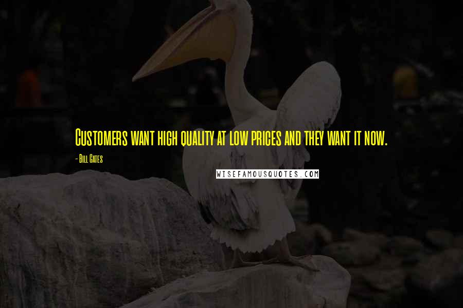 Bill Gates Quotes: Customers want high quality at low prices and they want it now.