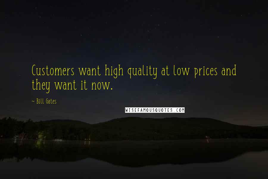 Bill Gates Quotes: Customers want high quality at low prices and they want it now.