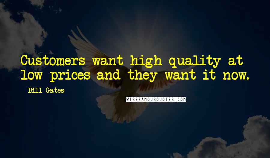 Bill Gates Quotes: Customers want high quality at low prices and they want it now.