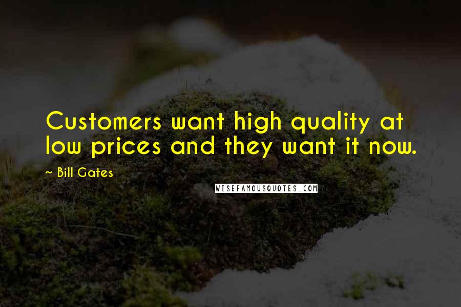 Bill Gates Quotes: Customers want high quality at low prices and they want it now.