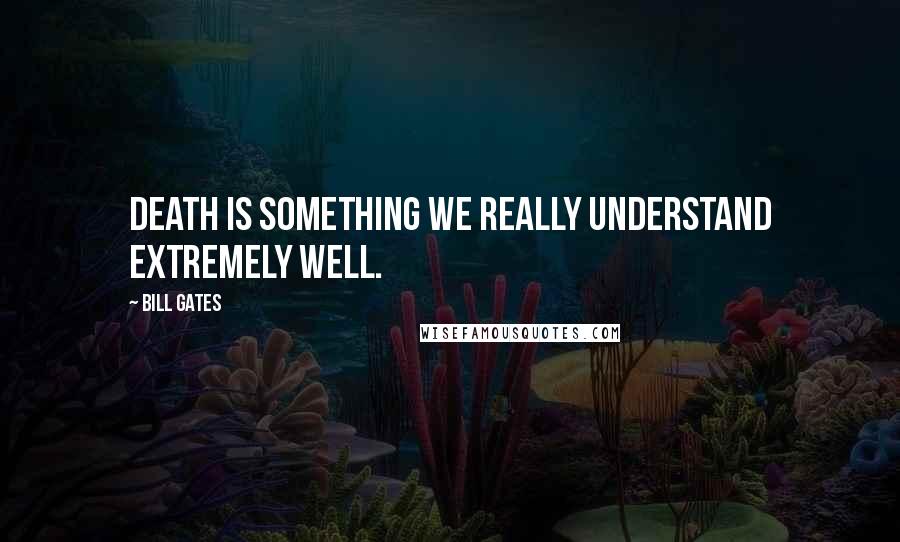 Bill Gates Quotes: Death is something we really understand extremely well.