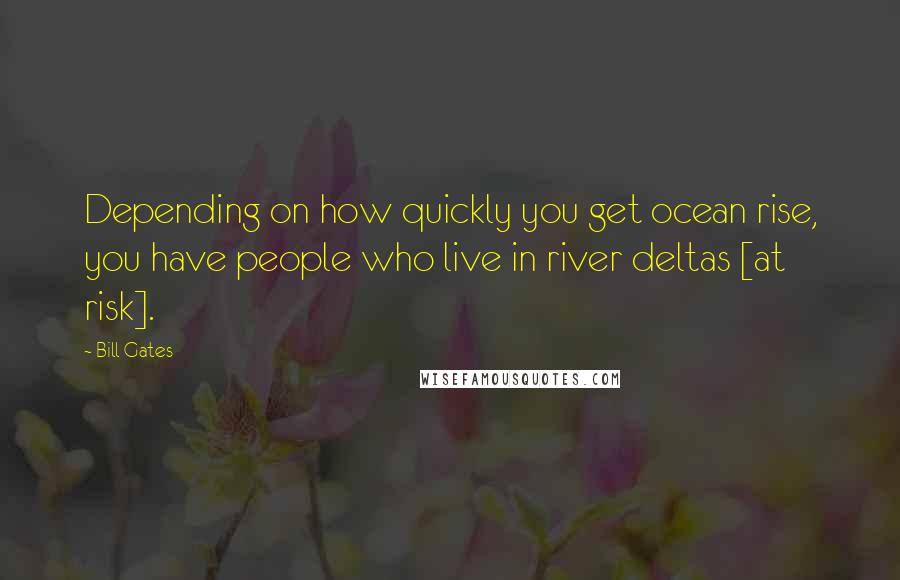 Bill Gates Quotes: Depending on how quickly you get ocean rise, you have people who live in river deltas [at risk].
