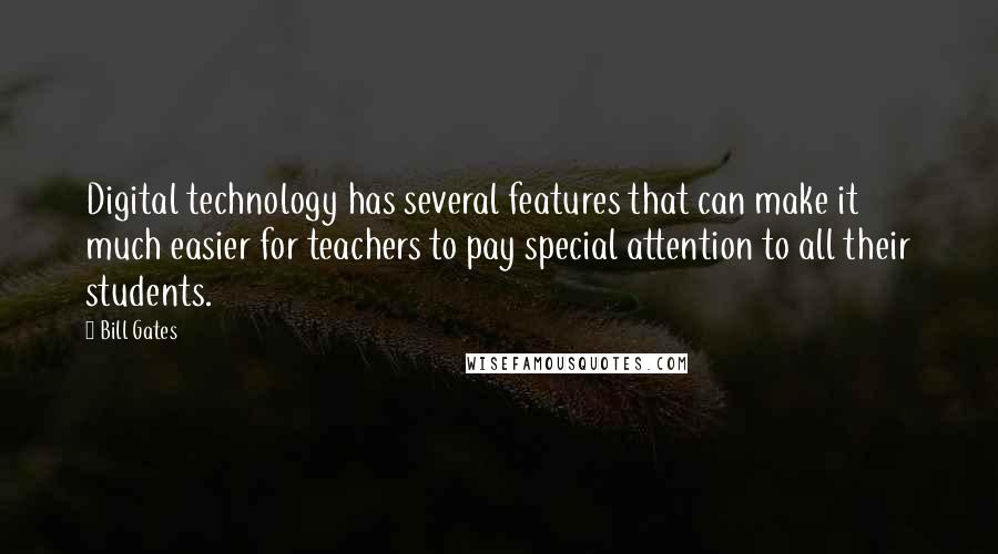Bill Gates Quotes: Digital technology has several features that can make it much easier for teachers to pay special attention to all their students.
