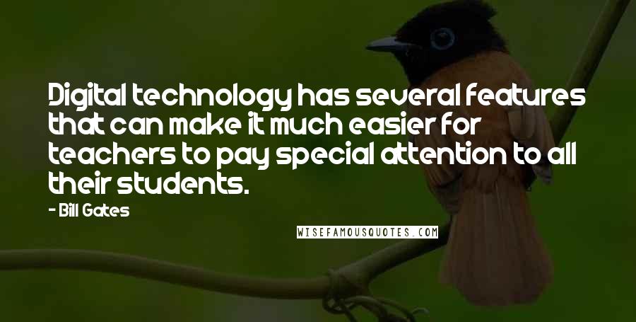Bill Gates Quotes: Digital technology has several features that can make it much easier for teachers to pay special attention to all their students.