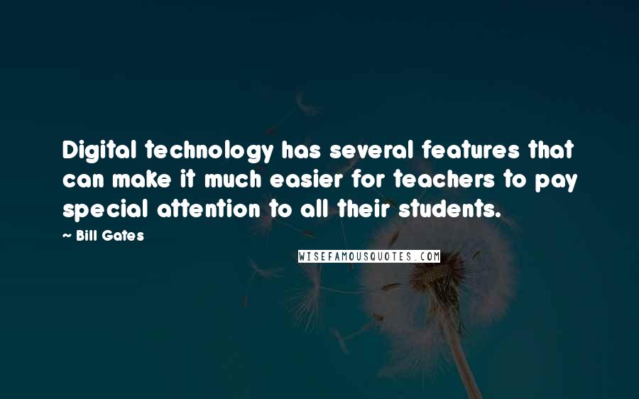 Bill Gates Quotes: Digital technology has several features that can make it much easier for teachers to pay special attention to all their students.
