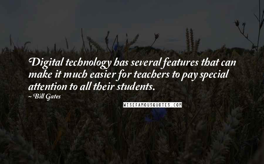 Bill Gates Quotes: Digital technology has several features that can make it much easier for teachers to pay special attention to all their students.
