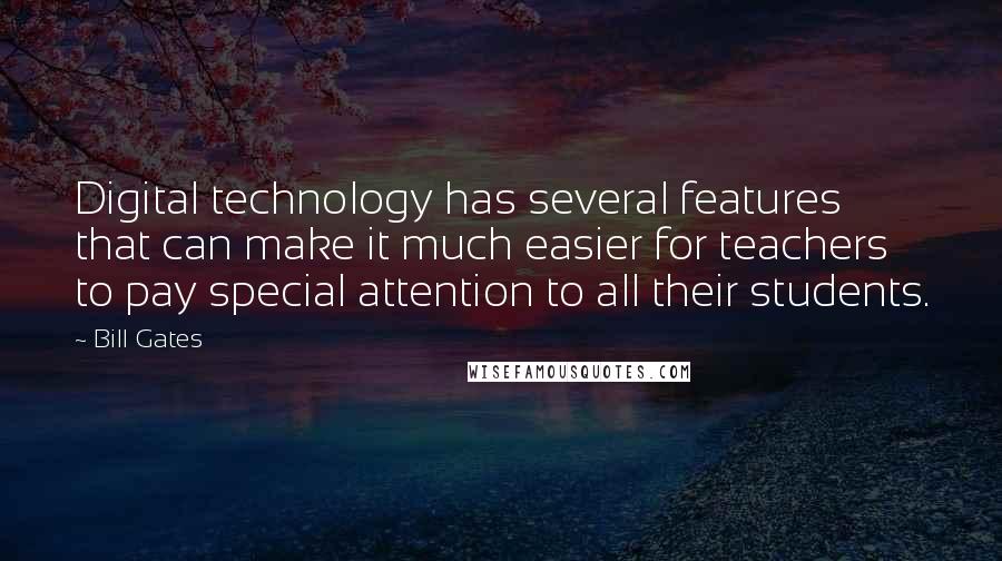 Bill Gates Quotes: Digital technology has several features that can make it much easier for teachers to pay special attention to all their students.