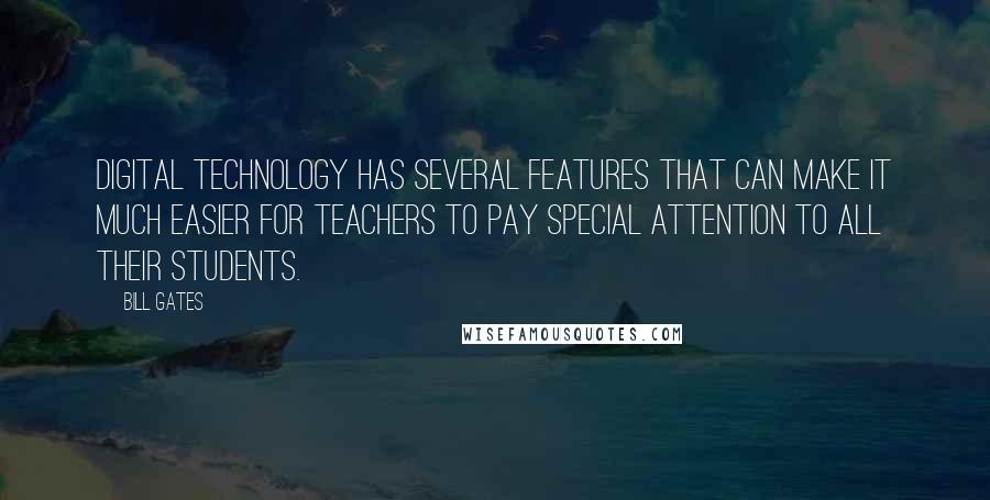 Bill Gates Quotes: Digital technology has several features that can make it much easier for teachers to pay special attention to all their students.