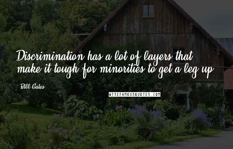 Bill Gates Quotes: Discrimination has a lot of layers that make it tough for minorities to get a leg up.
