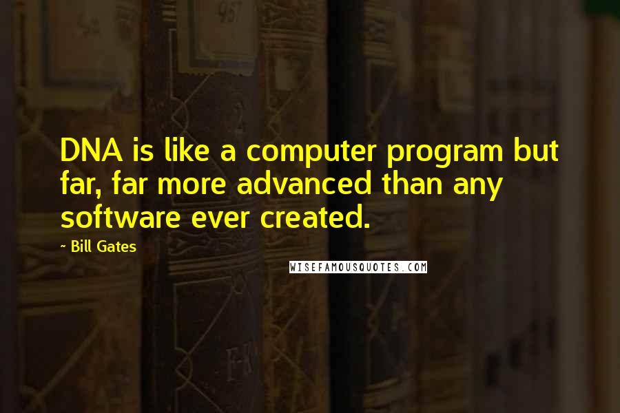 Bill Gates Quotes: DNA is like a computer program but far, far more advanced than any software ever created.