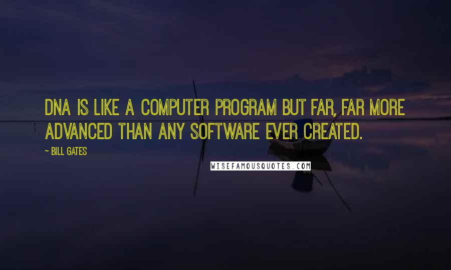 Bill Gates Quotes: DNA is like a computer program but far, far more advanced than any software ever created.