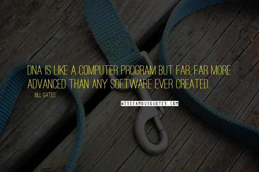 Bill Gates Quotes: DNA is like a computer program but far, far more advanced than any software ever created.