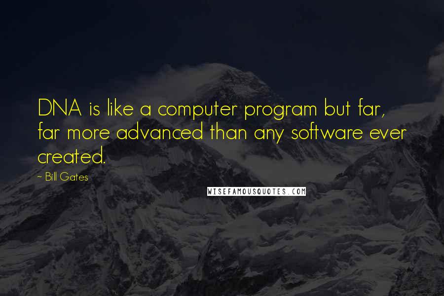 Bill Gates Quotes: DNA is like a computer program but far, far more advanced than any software ever created.