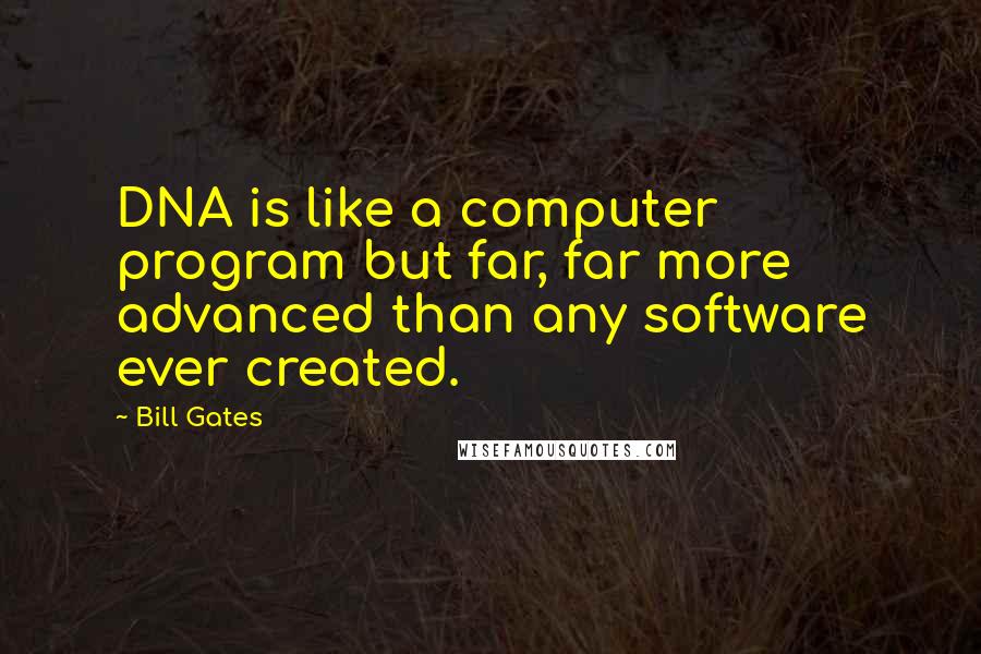 Bill Gates Quotes: DNA is like a computer program but far, far more advanced than any software ever created.