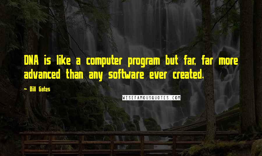 Bill Gates Quotes: DNA is like a computer program but far, far more advanced than any software ever created.