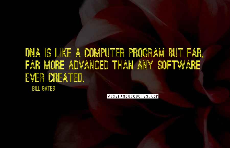 Bill Gates Quotes: DNA is like a computer program but far, far more advanced than any software ever created.