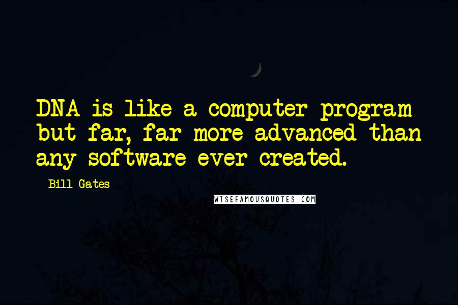 Bill Gates Quotes: DNA is like a computer program but far, far more advanced than any software ever created.