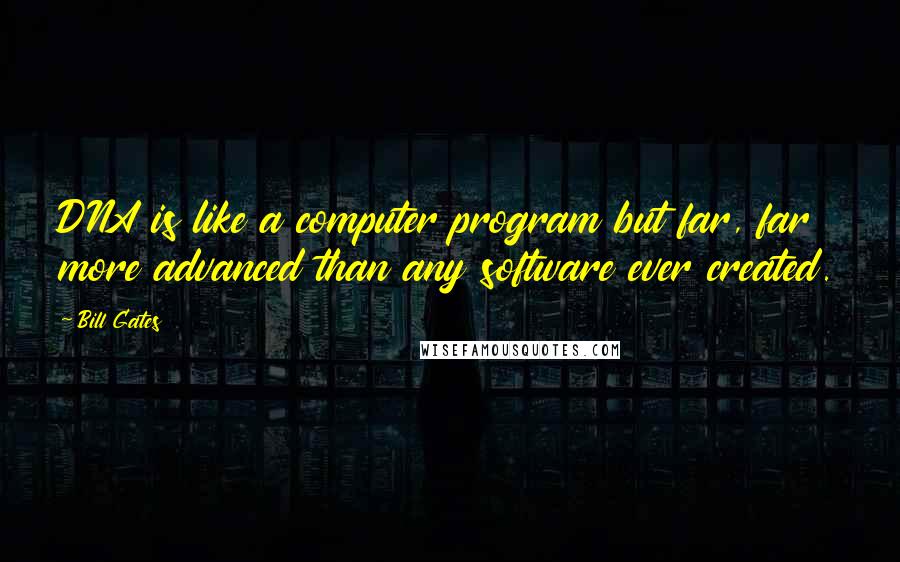 Bill Gates Quotes: DNA is like a computer program but far, far more advanced than any software ever created.