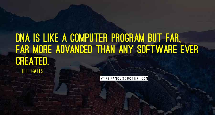 Bill Gates Quotes: DNA is like a computer program but far, far more advanced than any software ever created.