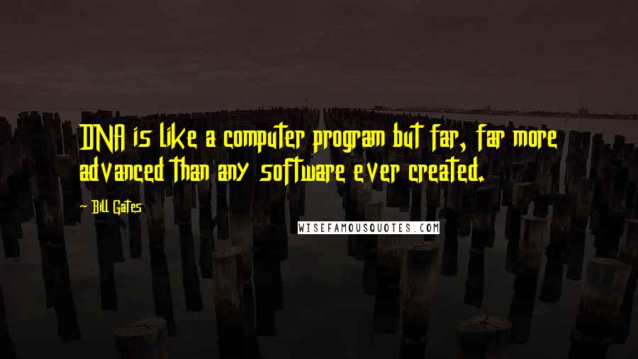 Bill Gates Quotes: DNA is like a computer program but far, far more advanced than any software ever created.