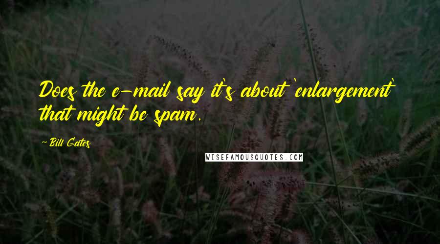 Bill Gates Quotes: Does the e-mail say it's about 'enlargement' that might be spam.