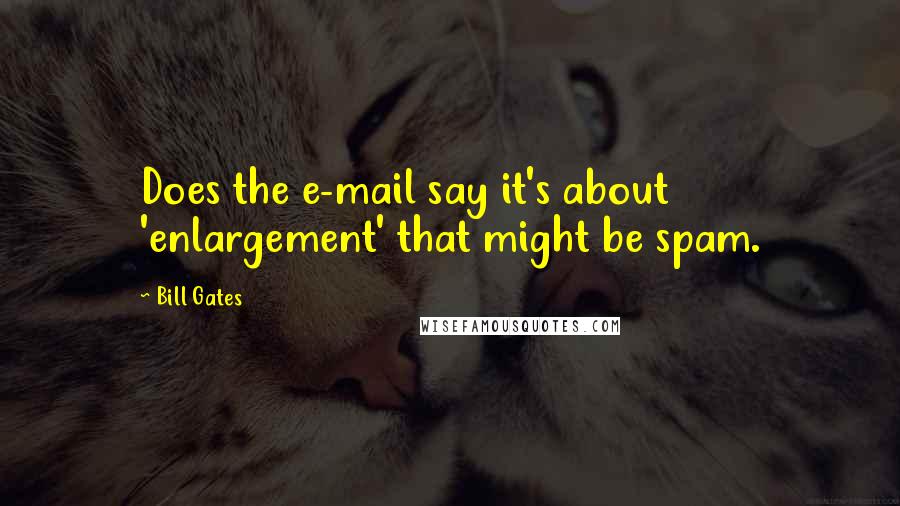 Bill Gates Quotes: Does the e-mail say it's about 'enlargement' that might be spam.