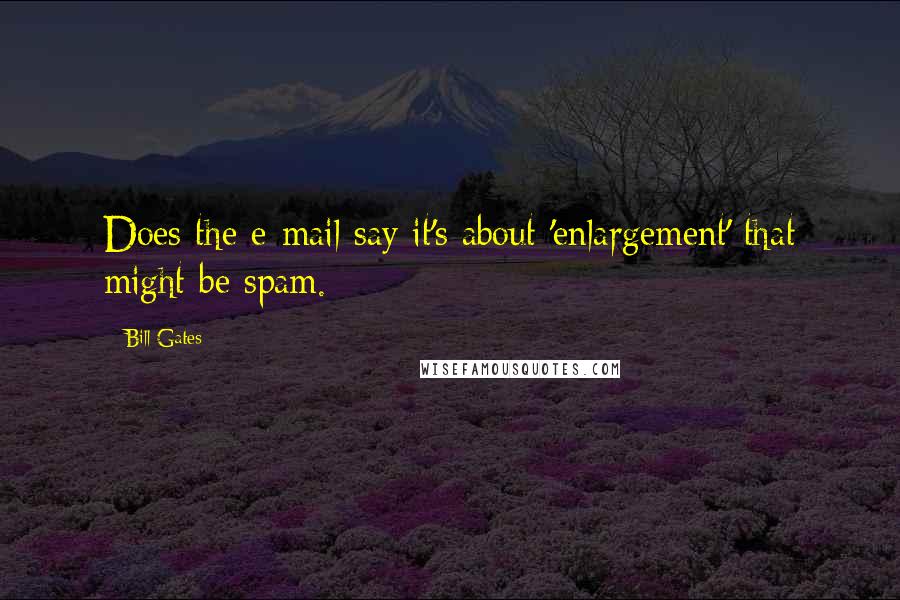 Bill Gates Quotes: Does the e-mail say it's about 'enlargement' that might be spam.