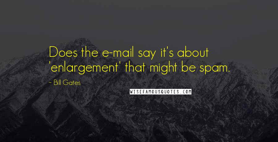 Bill Gates Quotes: Does the e-mail say it's about 'enlargement' that might be spam.