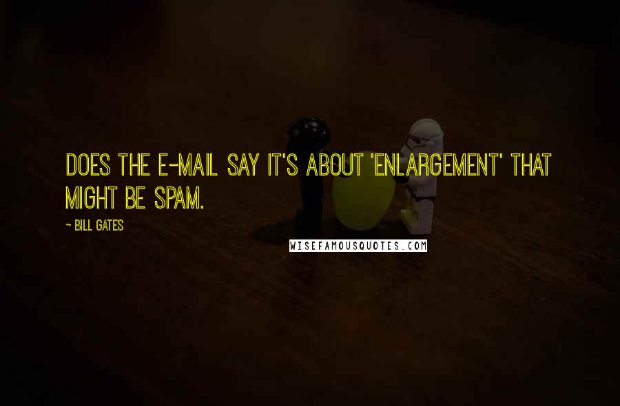 Bill Gates Quotes: Does the e-mail say it's about 'enlargement' that might be spam.