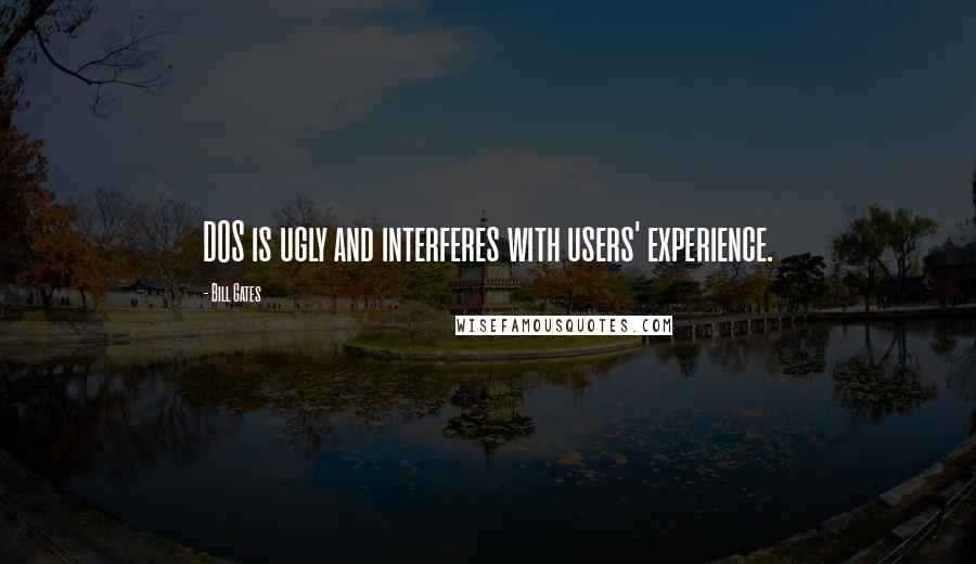 Bill Gates Quotes: DOS is ugly and interferes with users' experience.