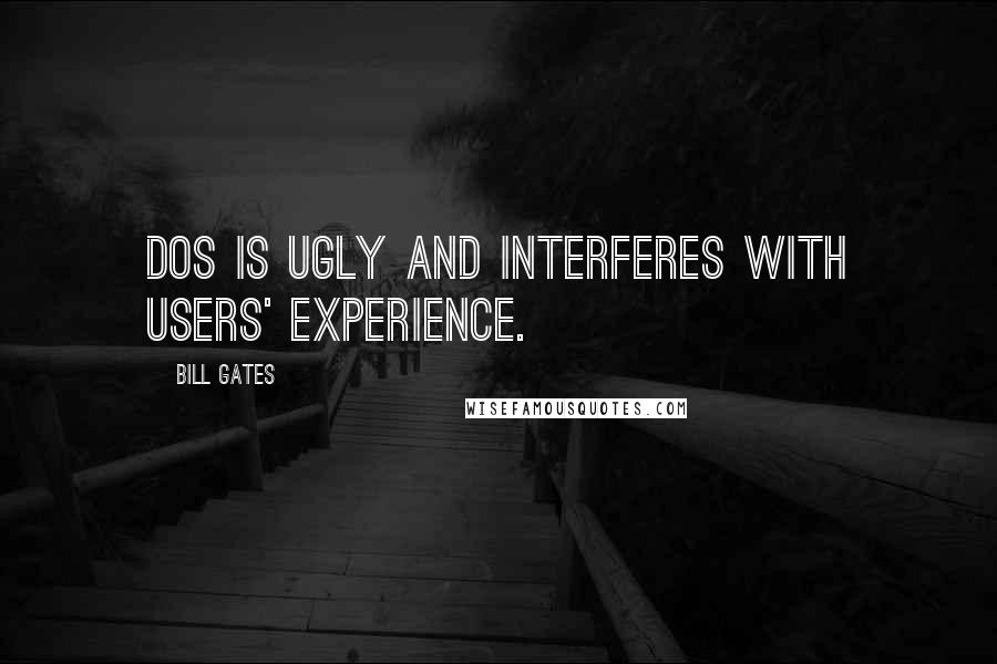 Bill Gates Quotes: DOS is ugly and interferes with users' experience.