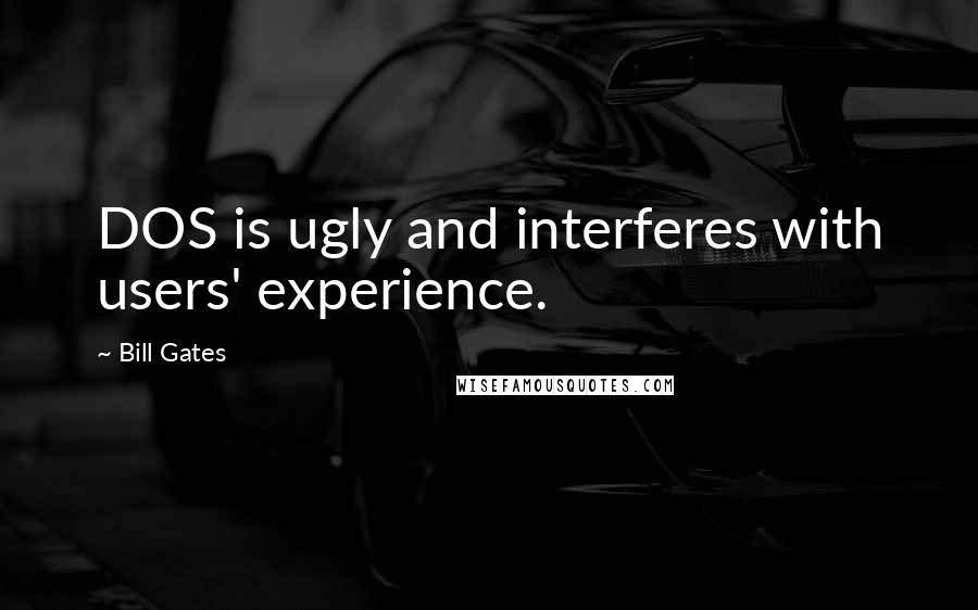 Bill Gates Quotes: DOS is ugly and interferes with users' experience.