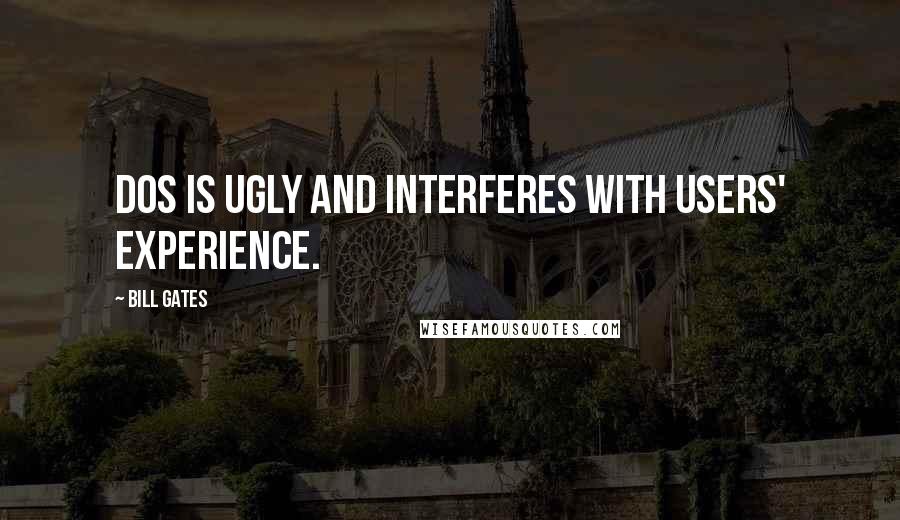 Bill Gates Quotes: DOS is ugly and interferes with users' experience.