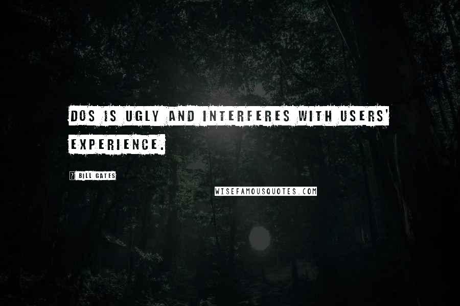 Bill Gates Quotes: DOS is ugly and interferes with users' experience.