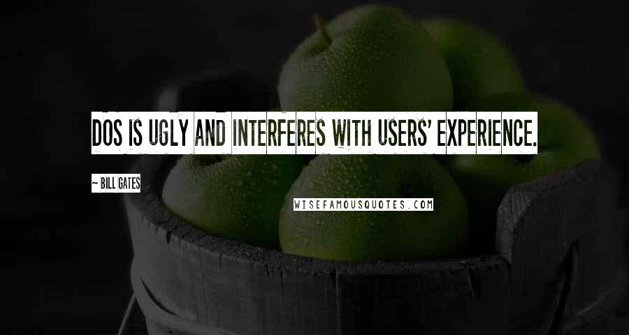 Bill Gates Quotes: DOS is ugly and interferes with users' experience.