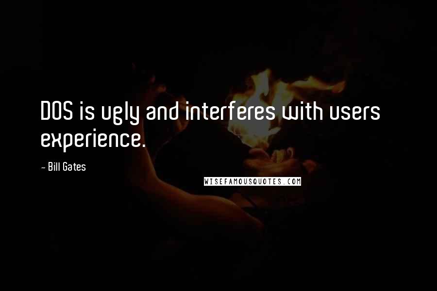 Bill Gates Quotes: DOS is ugly and interferes with users' experience.