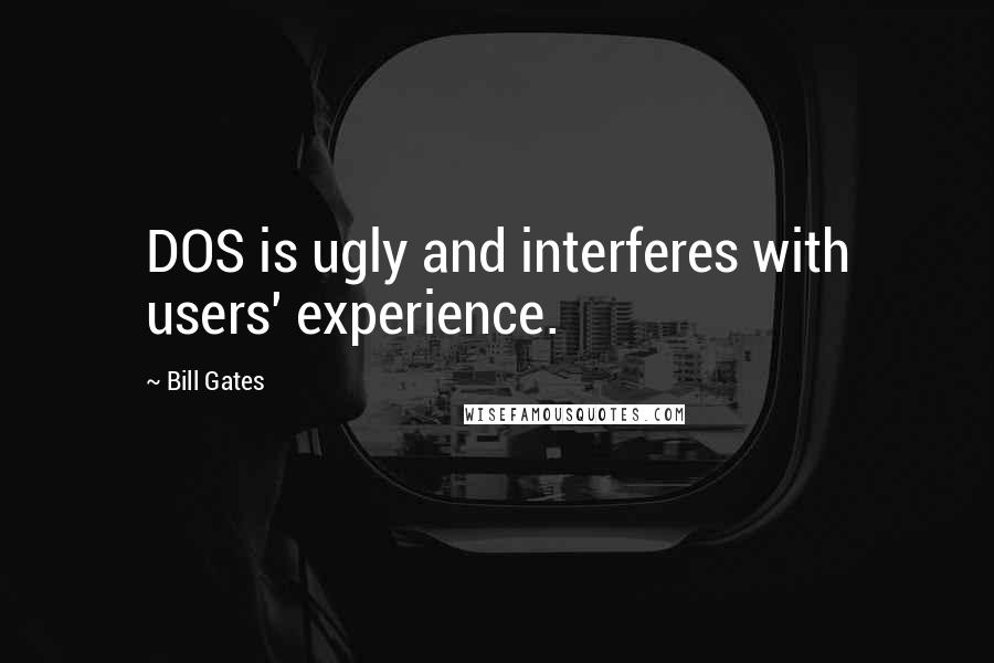 Bill Gates Quotes: DOS is ugly and interferes with users' experience.