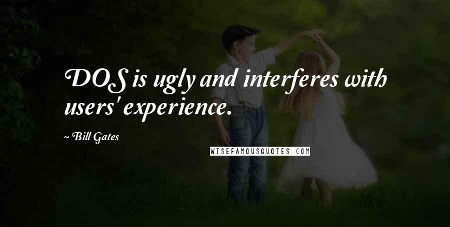 Bill Gates Quotes: DOS is ugly and interferes with users' experience.