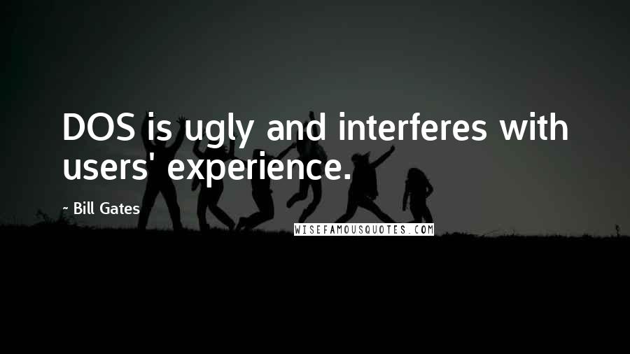 Bill Gates Quotes: DOS is ugly and interferes with users' experience.