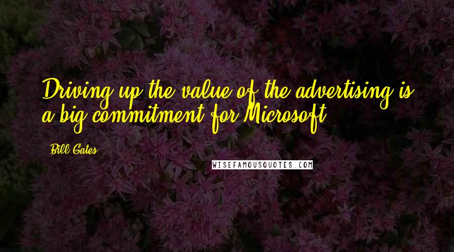 Bill Gates Quotes: Driving up the value of the advertising is a big commitment for Microsoft.