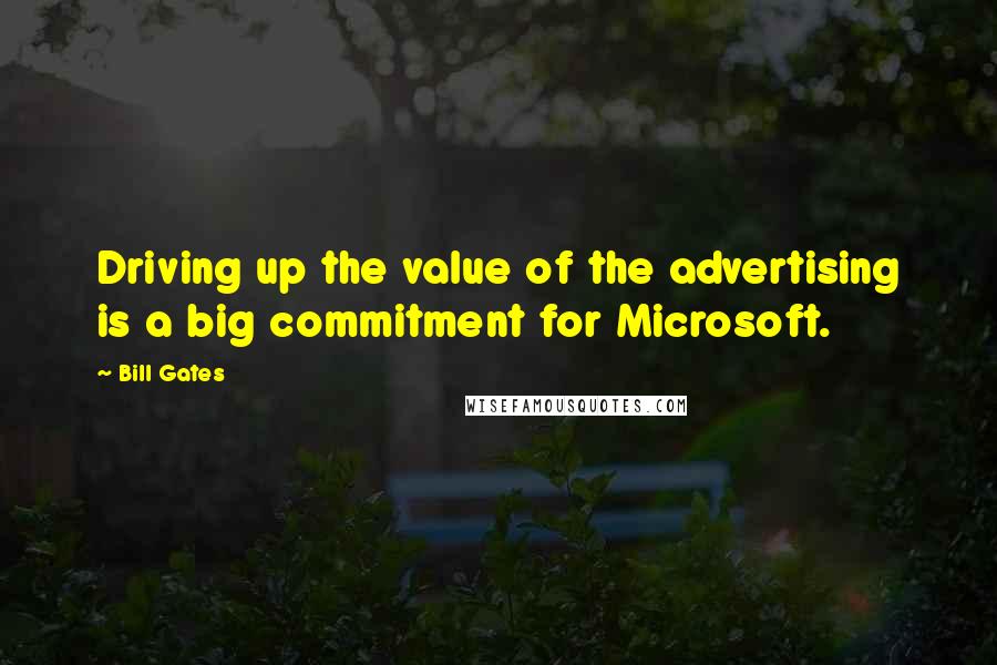 Bill Gates Quotes: Driving up the value of the advertising is a big commitment for Microsoft.
