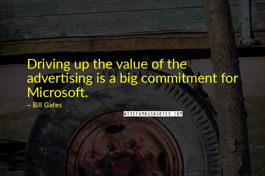 Bill Gates Quotes: Driving up the value of the advertising is a big commitment for Microsoft.