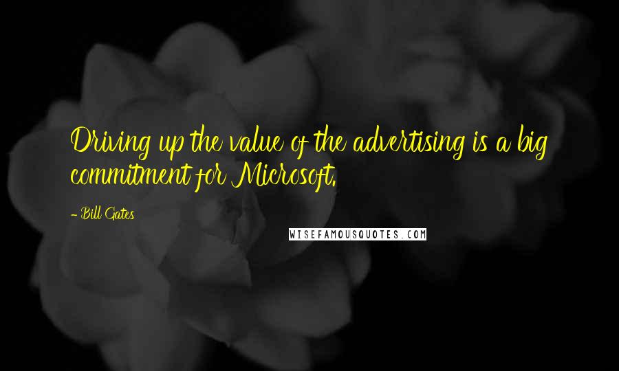 Bill Gates Quotes: Driving up the value of the advertising is a big commitment for Microsoft.