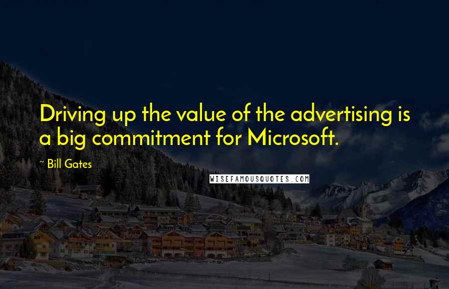 Bill Gates Quotes: Driving up the value of the advertising is a big commitment for Microsoft.